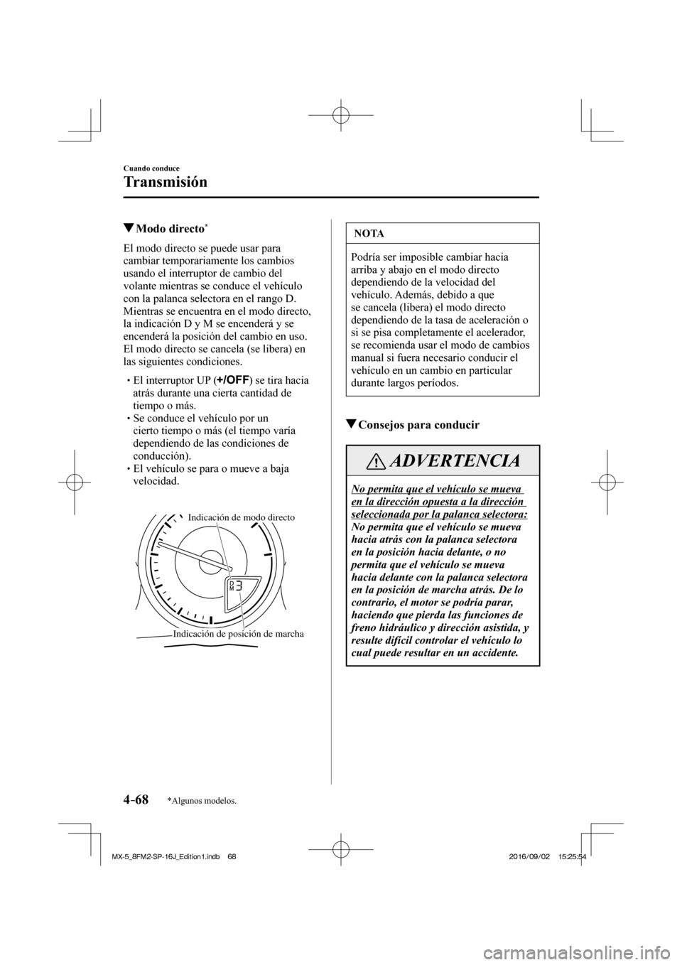 MAZDA MODEL MX-5 2018  Manual del propietario (in Spanish) 4–68
Cuando conduce
Transmisión
*Algunos modelos.
          Modo  directo * 
            El  modo  directo  se  puede  usar  para 
cambiar temporariamente los cambios 
usando el interruptor de camb