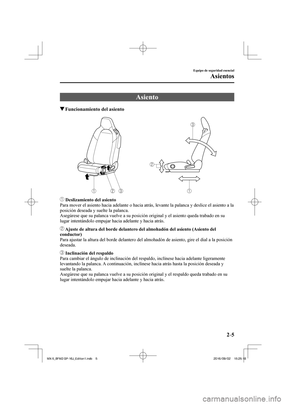MAZDA MODEL MX-5 2018  Manual del propietario (in Spanish) 2–5
Equipo de seguridad esencial
Asientos
 Asiento
               Funcionamiento del asiento
    
   
    Deslizamiento del asiento 
  Para mover el asiento hacia adelante o hacia atrás, levante la