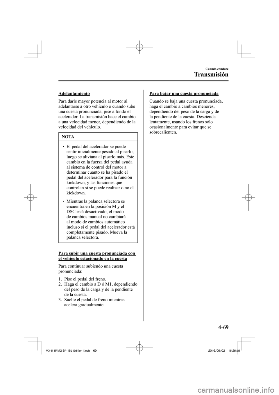 MAZDA MODEL MX-5 2018 Manual del propietario (in Spanish) 4–69
Cuando conduce
Transmisión
Adelantamiento
Para darle mayor potencia al motor al
adelantarse a otro vehÃculo o cuando sube
una cuesta pronunciada, pise a fondo el
acelerador. La trans MAZDA MODEL MX-5 2018 Manual del propietario (in Spanish) 4–69
Cuando conduce
Transmisión
Adelantamiento
Para darle mayor potencia al motor al
adelantarse a otro vehÃculo o cuando sube
una cuesta pronunciada, pise a fondo el
acelerador. La trans