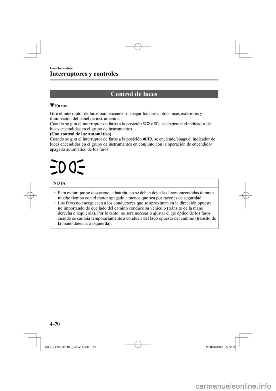 MAZDA MODEL MX-5 2018 Manual del propietario (in Spanish) 4–70
Cuando conduce
Interruptores y controles
Control de luces
Faros
Gire el interruptor de faros para encender o apagar los faros, otras luces exteriores y
ilu MAZDA MODEL MX-5 2018 Manual del propietario (in Spanish) 4–70
Cuando conduce
Interruptores y controles
Control de luces
Faros
Gire el interruptor de faros para encender o apagar los faros, otras luces exteriores y
ilu