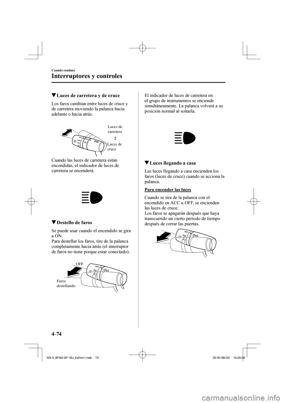 MAZDA MODEL MX-5 2018  Manual del propietario (in Spanish) 4–74
Cuando conduce
Interruptores y controles
          Luces de carretera y de cruce
            Los  faros  cambian  entre  luces  de  cruce  y 
de carretera moviendo la palanca hacia 
adelante o 