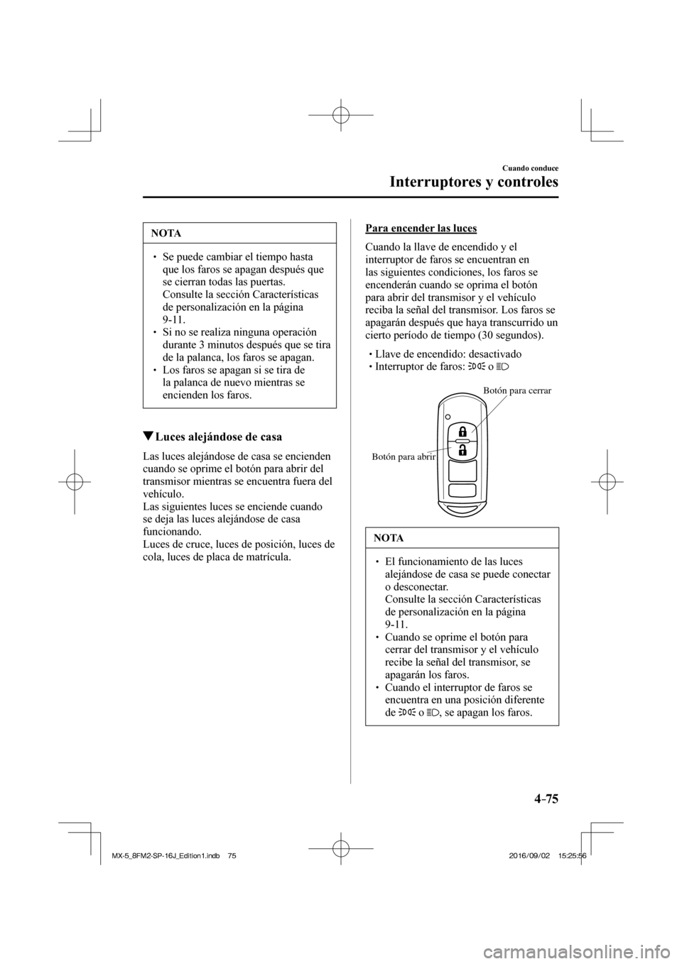 MAZDA MODEL MX-5 2018  Manual del propietario (in Spanish) 4–75
Cuando conduce
Interruptores y controles
 NOTA
� � ��  Se puede cambiar el tiempo hasta 
que los faros se apagan después que 
se cierran todas las puertas. 
�  Consulte la sección Caracte