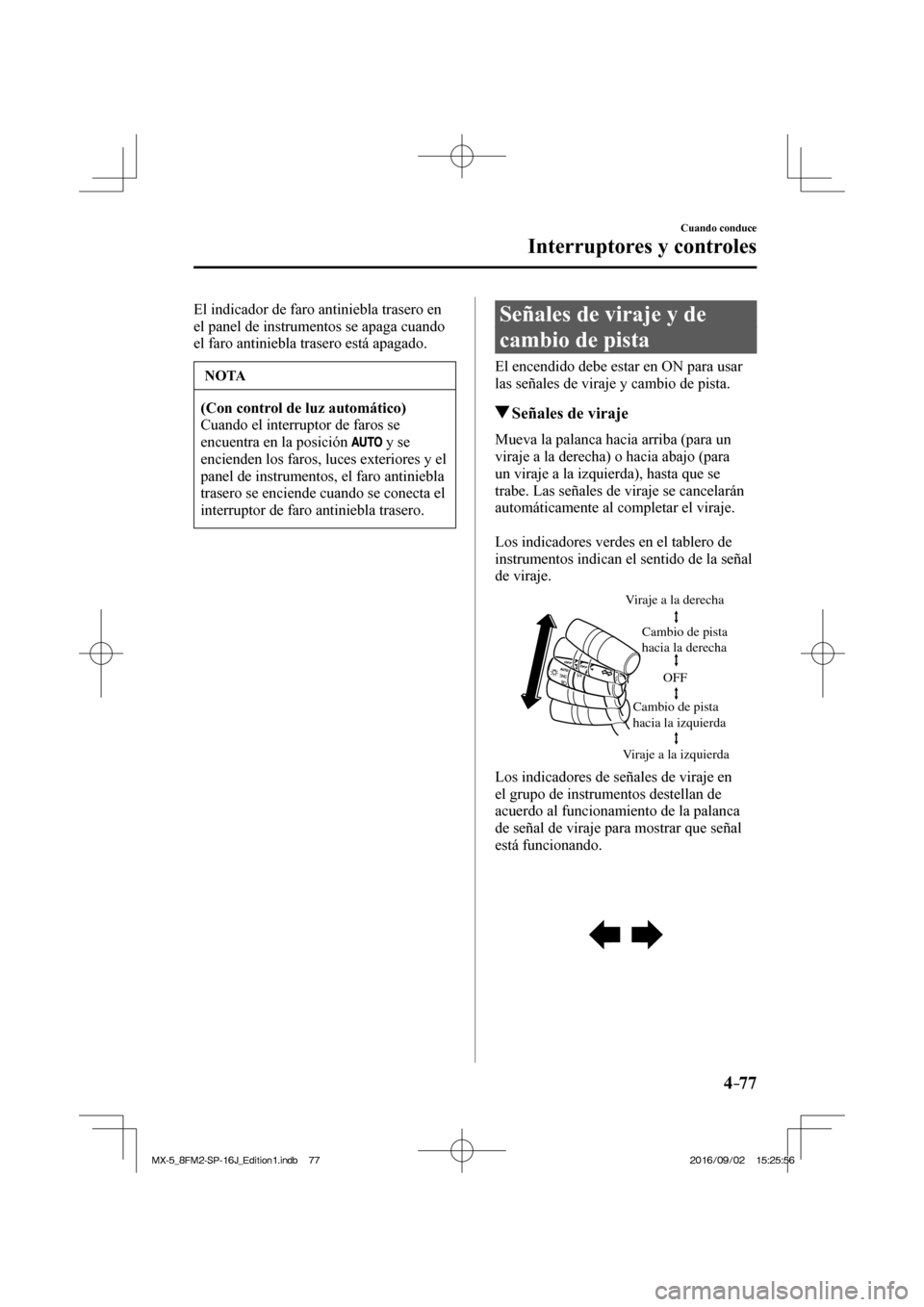 MAZDA MODEL MX-5 2018  Manual del propietario (in Spanish) 4–77
Cuando conduce
Interruptores y controles
  El indicador de faro antiniebla trasero en 
el panel de instrumentos se apaga cuando 
el faro antiniebla trasero está apagado.
 NOTA
   (Con control 
