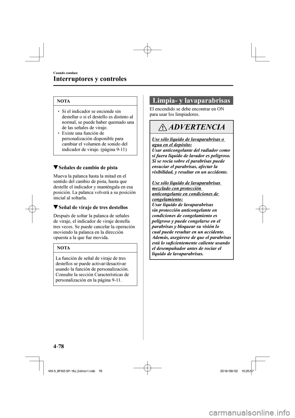 MAZDA MODEL MX-5 2018  Manual del propietario (in Spanish) 4–78
Cuando conduce
Interruptores y controles
 NOTA
� � ��  Si el indicador se enciende sin 
destellar o si el destello es distinto al 
normal, se puede haber quemado una 
de las señales de vira