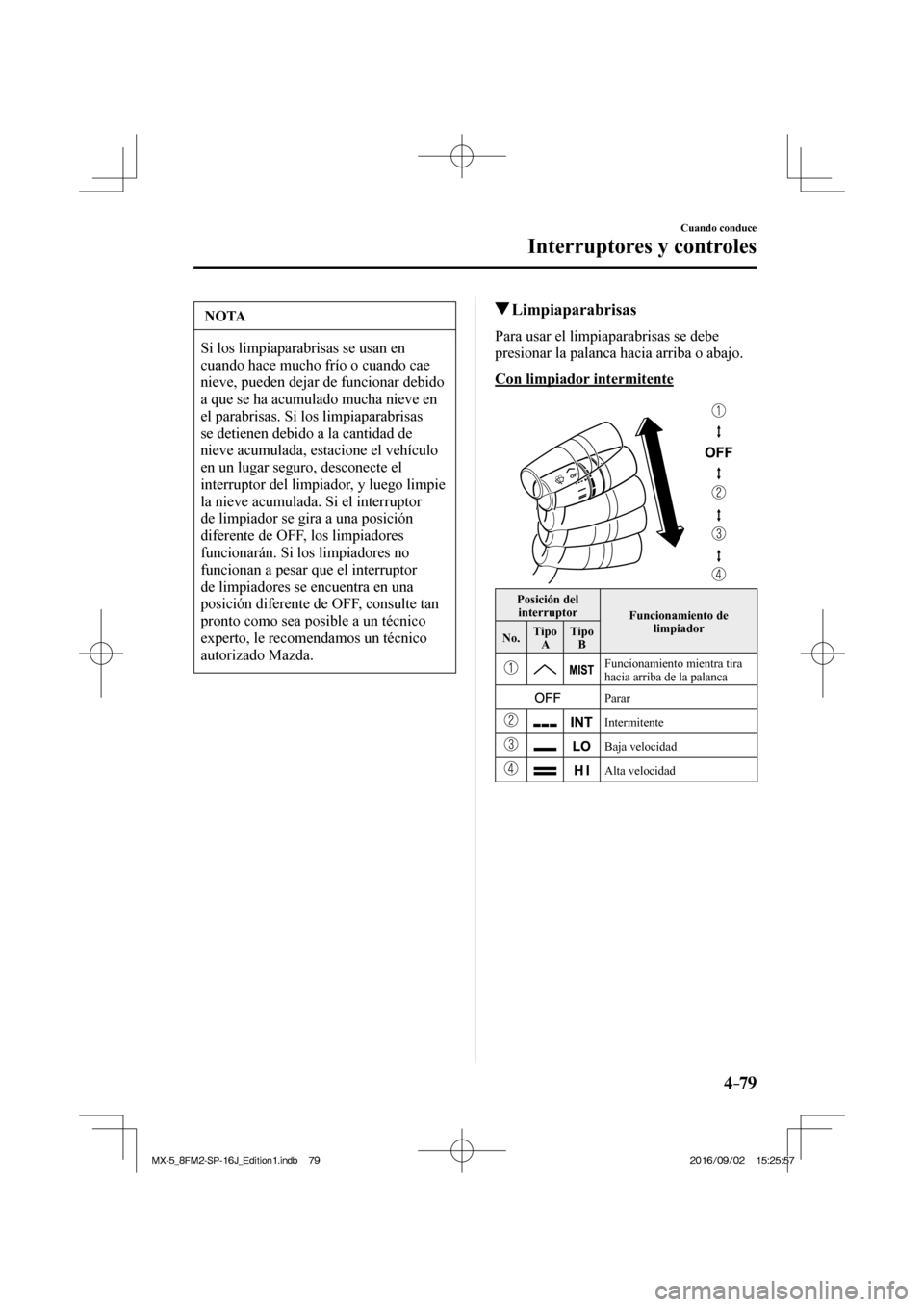 MAZDA MODEL MX-5 2018 Manual del propietario (in Spanish) 4–79
Cuando conduce
Interruptores y controles
NOTA
Si los limpiaparabrisas se usan en
cuando hace mucho frío o cuando cae
nieve, pueden dejar de funcionar debido
a que se ha acumulado mucha ni MAZDA MODEL MX-5 2018 Manual del propietario (in Spanish) 4–79
Cuando conduce
Interruptores y controles
NOTA
Si los limpiaparabrisas se usan en
cuando hace mucho frío o cuando cae
nieve, pueden dejar de funcionar debido
a que se ha acumulado mucha ni