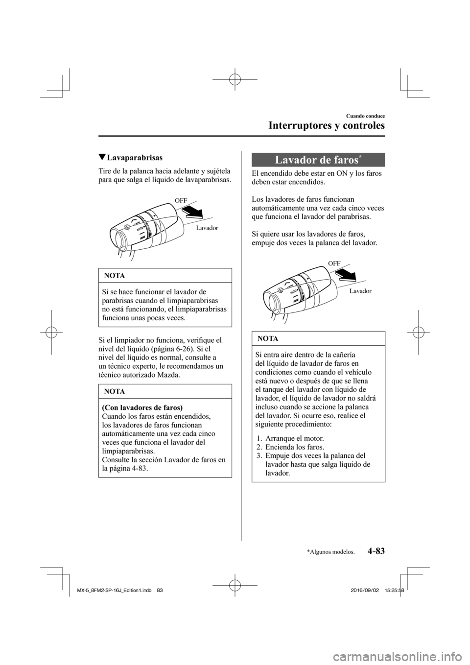 MAZDA MODEL MX-5 2018  Manual del propietario (in Spanish) 4–83
Cuando conduce
Interruptores y controles
*Algunos modelos.
          Lavaparabrisas
            Tire  de  la  palanca  hacia  adelante  y  sujétela 
para que salga el líquido de lavaparabrisa