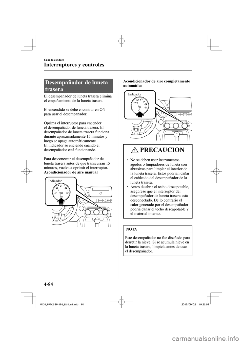 MAZDA MODEL MX-5 2018  Manual del propietario (in Spanish) 4–84
Cuando conduce
Interruptores y controles
 Desempañador de luneta 
trasera
              El  desempañador  de  luneta  trasera  elimina 
el empañamiento de la luneta trasera.
  
  El encendid