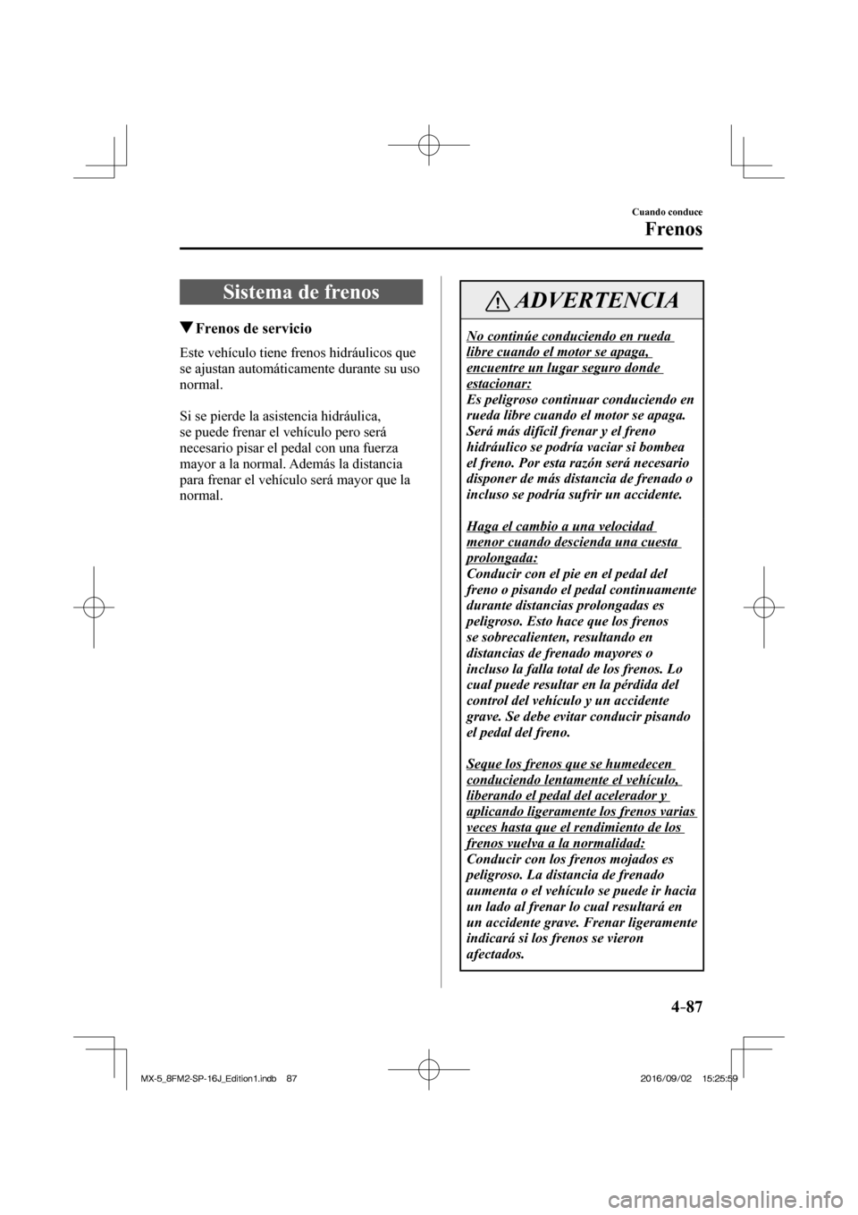 MAZDA MODEL MX-5 2018  Manual del propietario (in Spanish) 4–87
Cuando conduce
Frenos
      Sistema  de  frenos
       Frenos de servicio
              Este  vehículo  tiene  frenos  hidráulicos  que 
se ajustan automáticamente durante su uso 
normal.
  