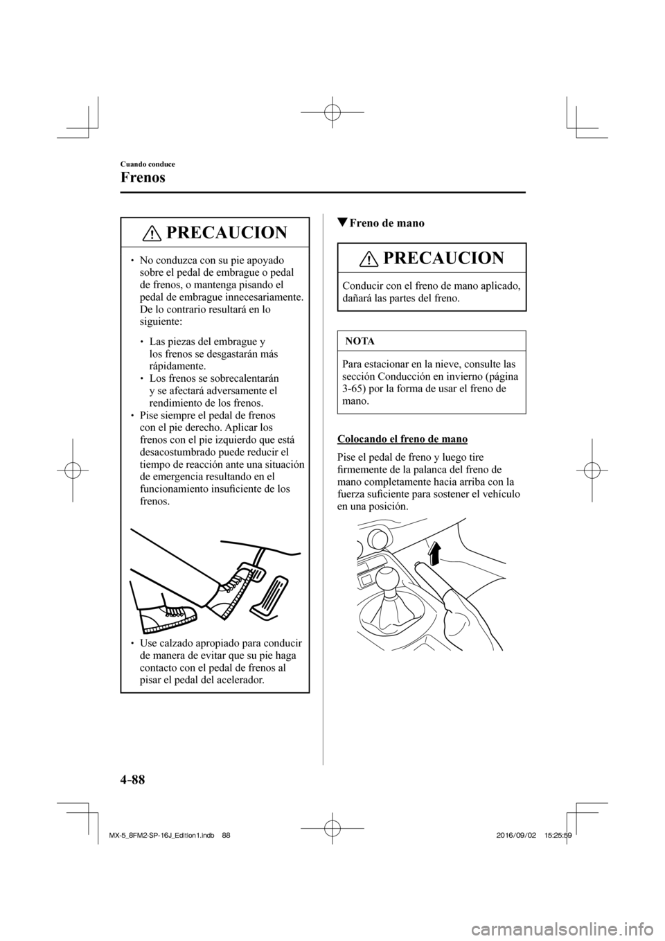 MAZDA MODEL MX-5 2018  Manual del propietario (in Spanish) 4–88
Cuando conduce
Frenos
 PRECAUCION
� � ��  No conduzca con su pie apoyado 
sobre el pedal de embrague o pedal 
de frenos, o mantenga pisando el 
pedal de embrague innecesariamente. 
De lo con