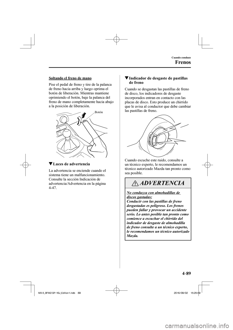 MAZDA MODEL MX-5 2018 Manual del propietario (in Spanish) 4–89
Cuando conduce
Frenos
Soltando el freno de mano
Pise el pedal de freno y tire de la palanca
de freno hacia arriba y luego oprima el
botón de liberación. Mientras mantiene
oprimiendo MAZDA MODEL MX-5 2018 Manual del propietario (in Spanish) 4–89
Cuando conduce
Frenos
Soltando el freno de mano
Pise el pedal de freno y tire de la palanca
de freno hacia arriba y luego oprima el
botón de liberación. Mientras mantiene
oprimiendo