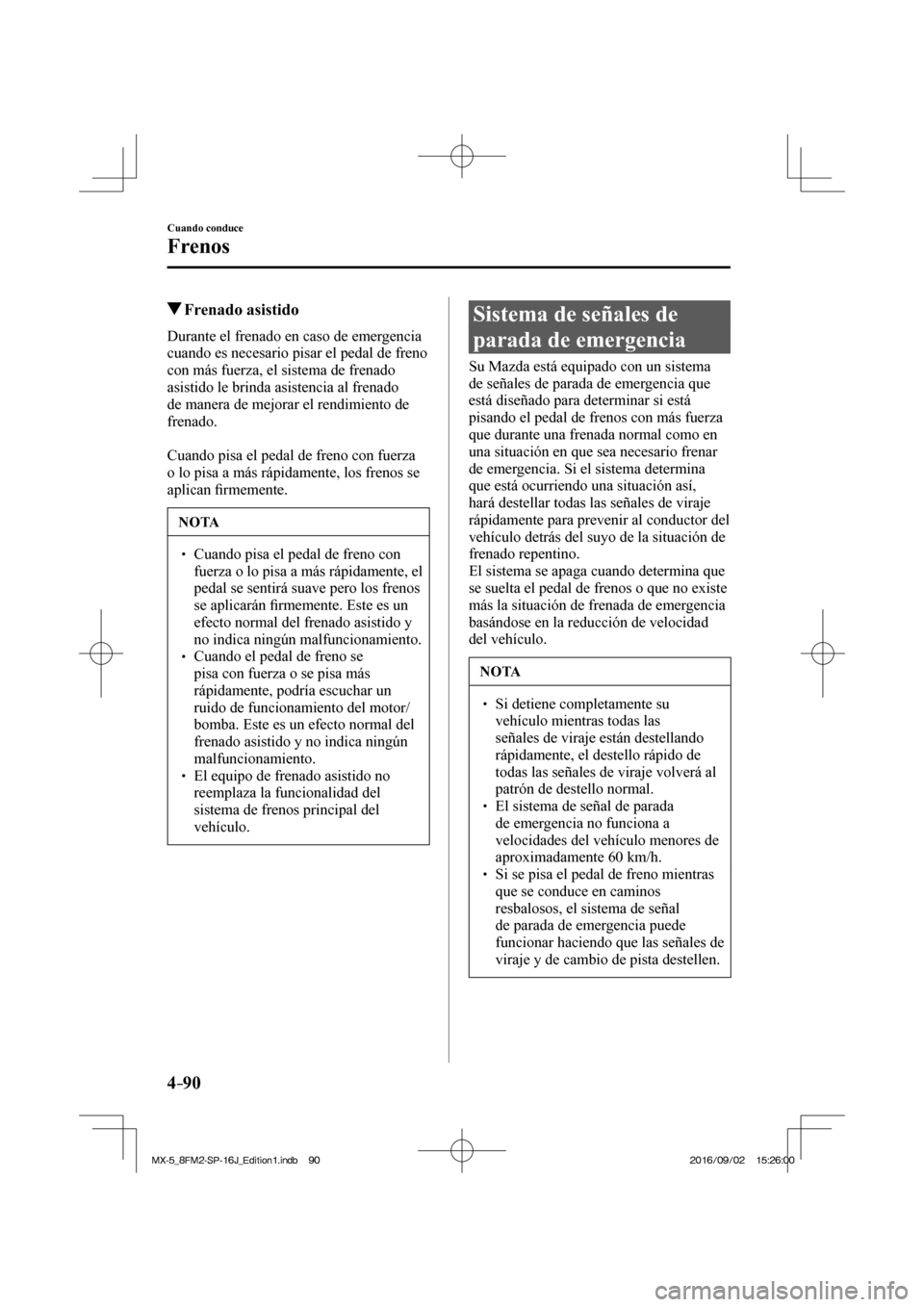 MAZDA MODEL MX-5 2018 Manual del propietario (in Spanish) 4–90
Cuando conduce
Frenos
Frenado asistido
Durante el frenado en caso de emergencia
cuando es necesario pisar el pedal de freno
con más fuerza, el sistema de frenado MAZDA MODEL MX-5 2018 Manual del propietario (in Spanish) 4–90
Cuando conduce
Frenos
Frenado asistido
Durante el frenado en caso de emergencia
cuando es necesario pisar el pedal de freno
con más fuerza, el sistema de frenado