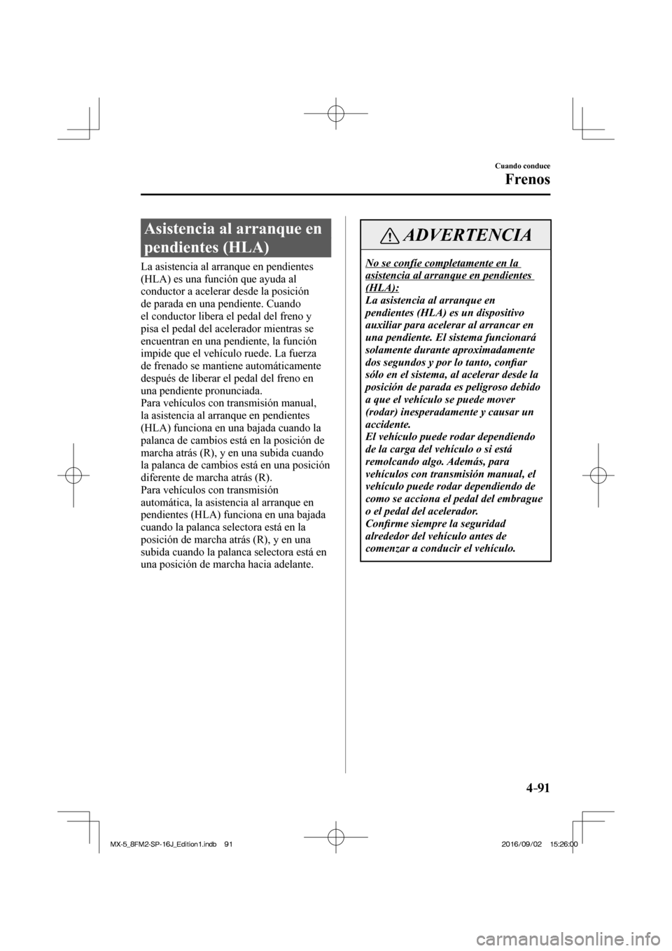 MAZDA MODEL MX-5 2018 Manual del propietario (in Spanish) 4–91
Cuando conduce
Frenos
Asistencia al arranque en
pendientes (HLA)
La asistencia al arranque en pendientes
(HLA) es una función que ayuda al
conductor a acelerar desde la po MAZDA MODEL MX-5 2018 Manual del propietario (in Spanish) 4–91
Cuando conduce
Frenos
Asistencia al arranque en
pendientes (HLA)
La asistencia al arranque en pendientes
(HLA) es una función que ayuda al
conductor a acelerar desde la po