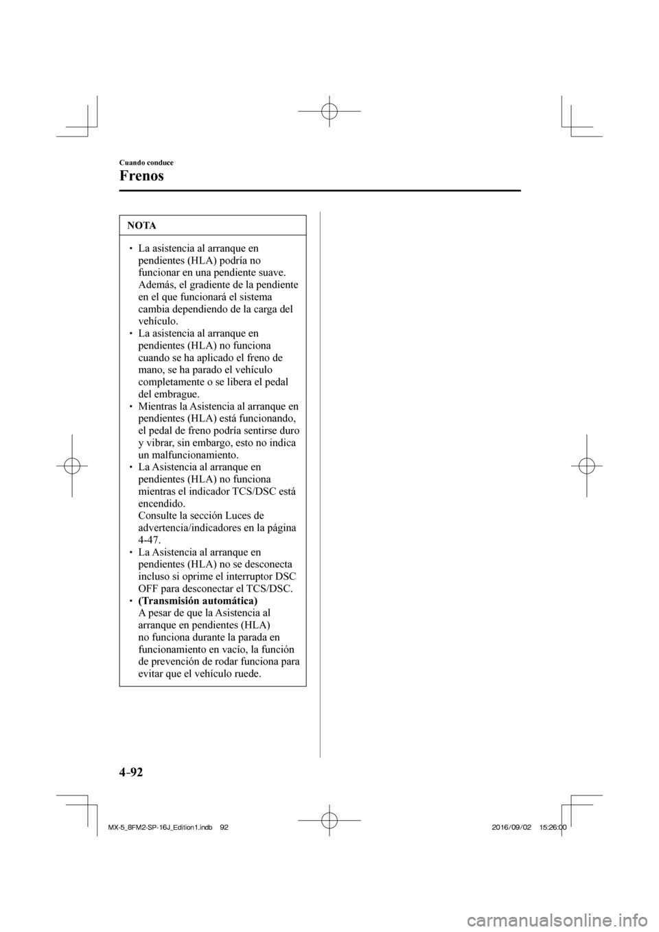 MAZDA MODEL MX-5 2018  Manual del propietario (in Spanish) 4–92
Cuando conduce
Frenos
 NOTA
� � ��  La asistencia al arranque en 
pendientes (HLA) podría no 
funcionar en una pendiente suave. 
Además, el gradiente de la pendiente 
en el que funcionará