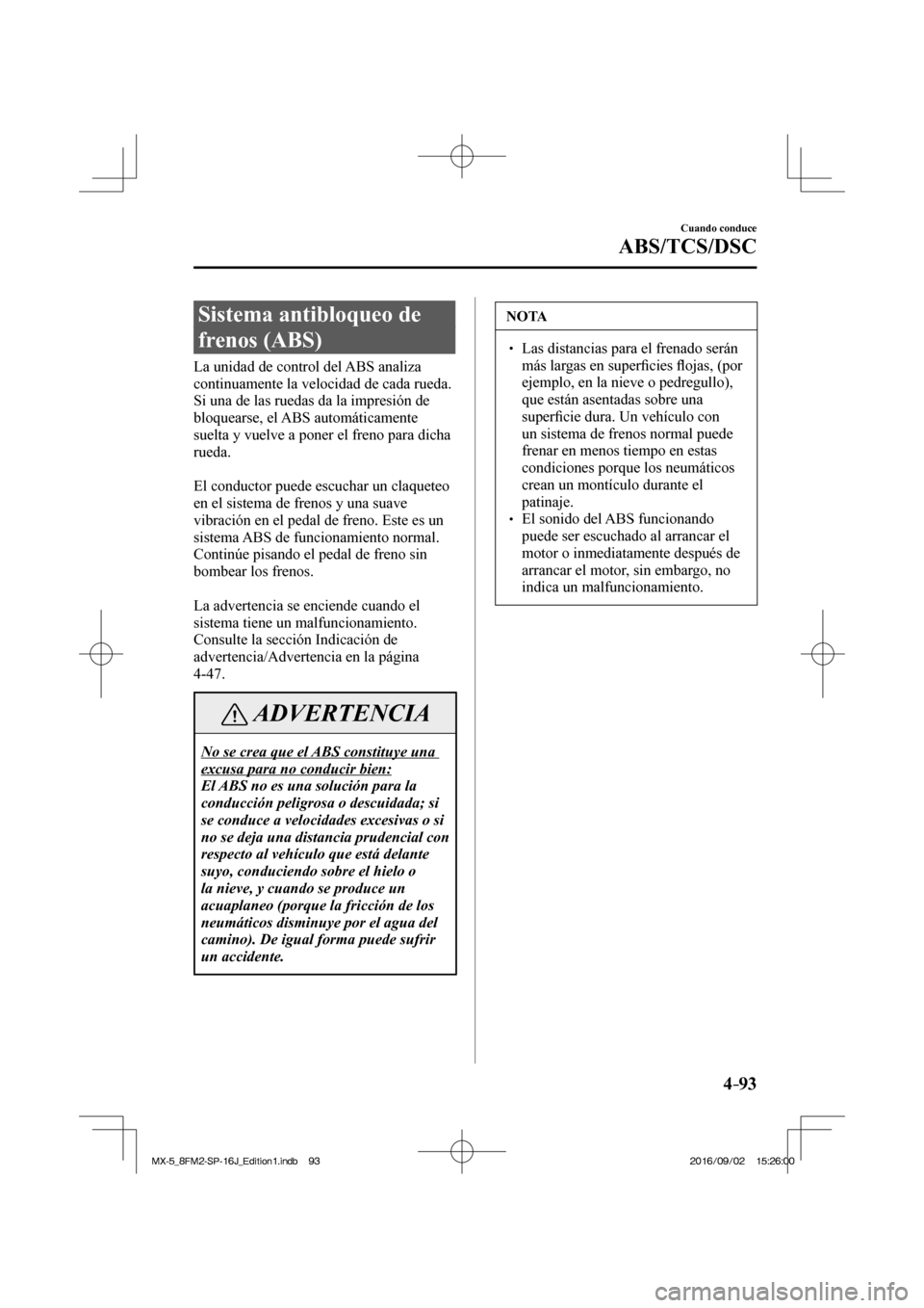 MAZDA MODEL MX-5 2018  Manual del propietario (in Spanish) 4–93
Cuando conduce
ABS/TCS/DSC
      Sistema  antibloqueo  de 
frenos (ABS)
            La  unidad  de  control  del  ABS  analiza 
continuamente la velocidad de cada rueda. 
Si una de las ruedas d