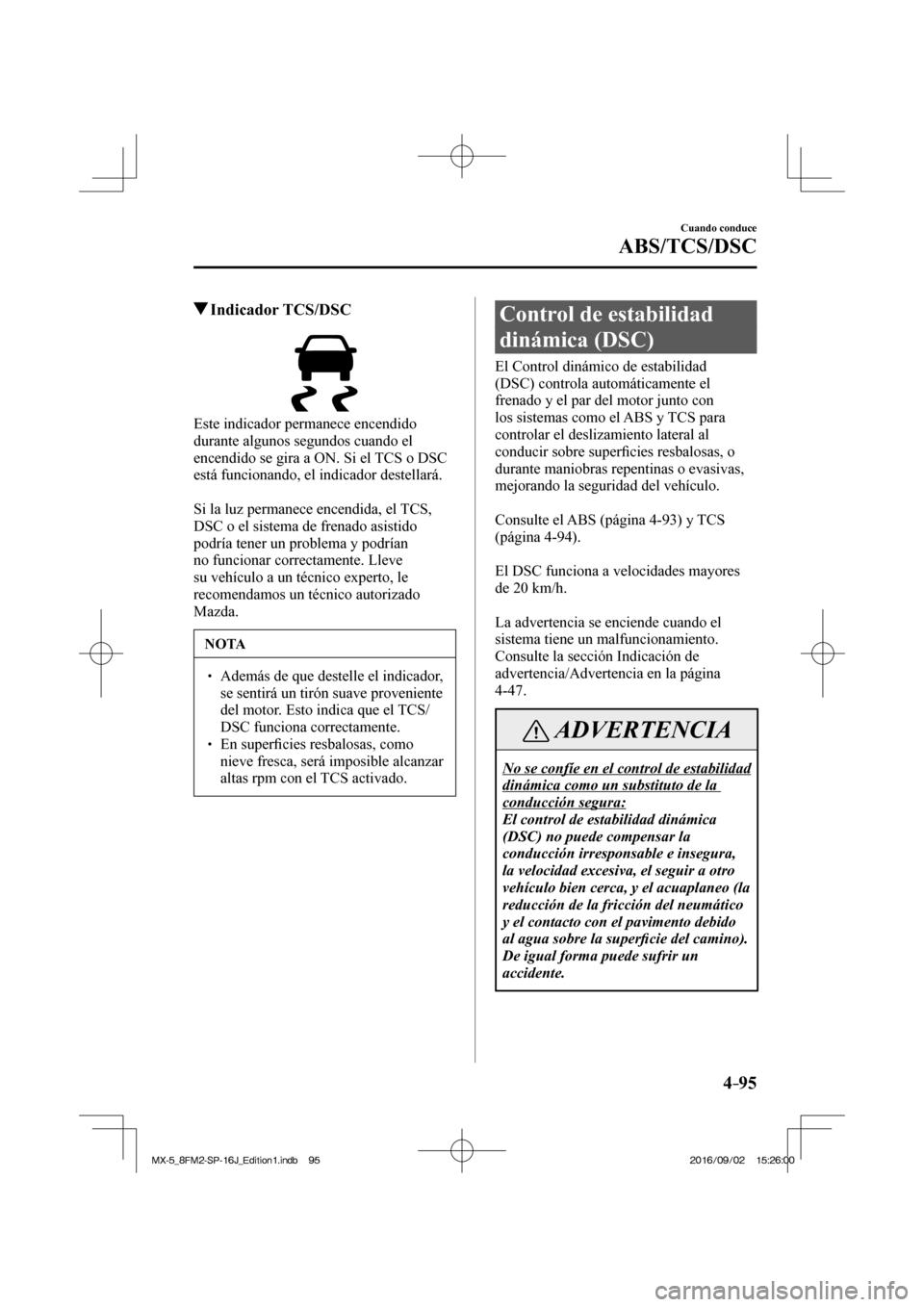 MAZDA MODEL MX-5 2018  Manual del propietario (in Spanish) 4–95
Cuando conduce
ABS/TCS/DSC
         Indicador  TCS/DSC
            
  Este indicador permanece encendido 
durante algunos segundos cuando el 
encendido se gira a ON. Si el TCS o DSC 
está func
