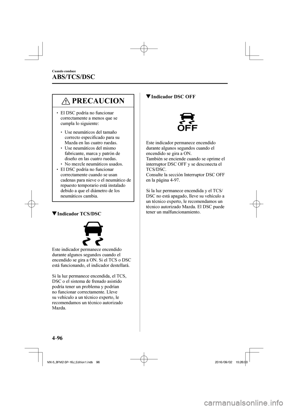MAZDA MODEL MX-5 2018  Manual del propietario (in Spanish) 4–96
Cuando conduce
ABS/TCS/DSC
 PRECAUCION
� � ��  El DSC podría no funcionar 
correctamente a menos que se 
cumpla lo siguiente: 
 � �
�
�
� ��  Use neumáticos del tamaño 
correcto esp