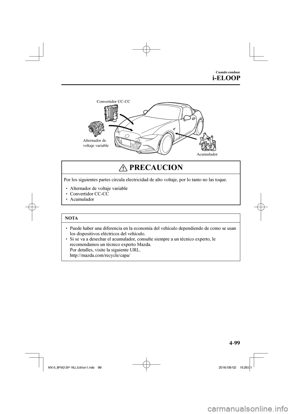 MAZDA MODEL MX-5 2018  Manual del propietario (in Spanish) 4–99
Cuando conduce
i-ELOOP
 
Alternador de 
voltaje variable
Acumulador Convertidor CC-CC 
 
 PRECAUCION
 Por los siguientes partes circula electricidad de alto voltaje, por lo tanto no las toque. 