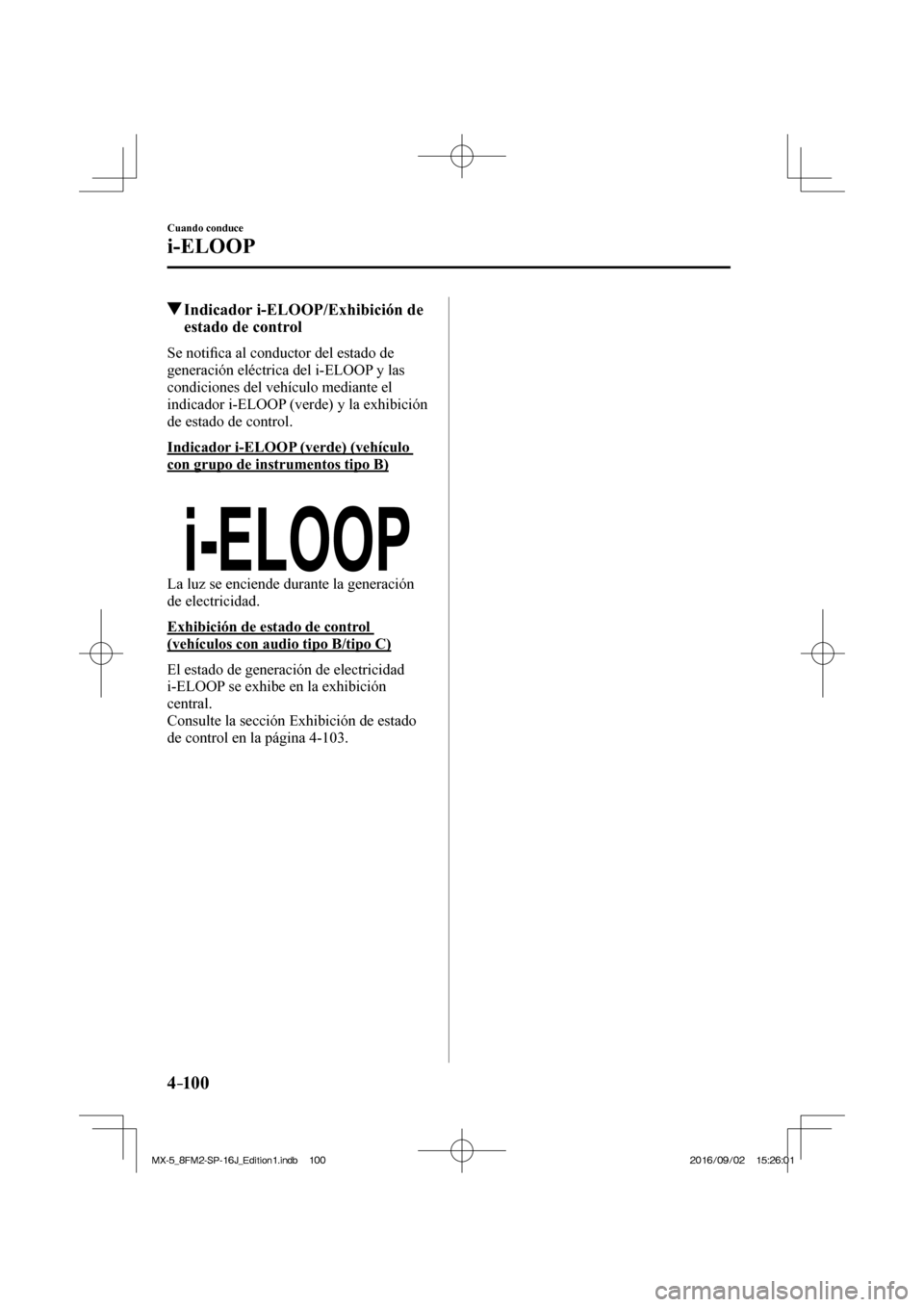 MAZDA MODEL MX-5 2018  Manual del propietario (in Spanish) 4–10 0
Cuando conduce
i-ELOOP
         Indicador i-ELOOP/Exhibición de 
estado de control
              S e   n o t i�¿ ca al conductor del estado de 
generación eléctrica del i-ELOOP y las 
con