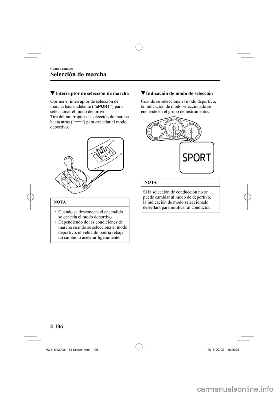 MAZDA MODEL MX-5 2018  Manual del propietario (in Spanish) 4–106
Cuando conduce
Selección de marcha
         Interruptor de selección de marcha
    Oprima el interruptor de selección de 
marcha hacia adelante (“ 
 ”)  para 
seleccionar el modo deport