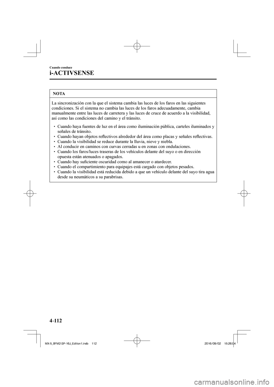MAZDA MODEL MX-5 2018 Manual del propietario (in Spanish) 4–112
Cuando conduce
i-ACTIVSENSE
NOTA
La sincronización con la que el sistema cambia las luces de los faros en las siguientes
condiciones. Si el sistema no cambia las luces de los faros adecuad MAZDA MODEL MX-5 2018 Manual del propietario (in Spanish) 4–112
Cuando conduce
i-ACTIVSENSE
NOTA
La sincronización con la que el sistema cambia las luces de los faros en las siguientes
condiciones. Si el sistema no cambia las luces de los faros adecuad