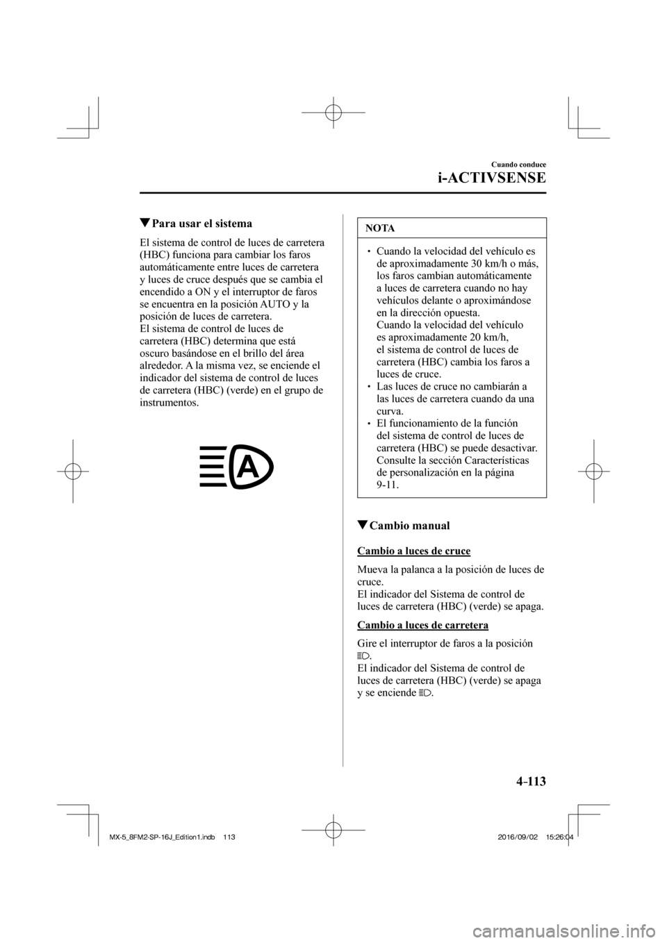 MAZDA MODEL MX-5 2018 Manual del propietario (in Spanish) 4–113
Cuando conduce
i-ACTIVSENSE
Para usar el sistema
El sistema de control de luces de carretera
(HBC) funciona para cambiar los faros
automáticamente entre luces de MAZDA MODEL MX-5 2018 Manual del propietario (in Spanish) 4–113
Cuando conduce
i-ACTIVSENSE
Para usar el sistema
El sistema de control de luces de carretera
(HBC) funciona para cambiar los faros
automáticamente entre luces de