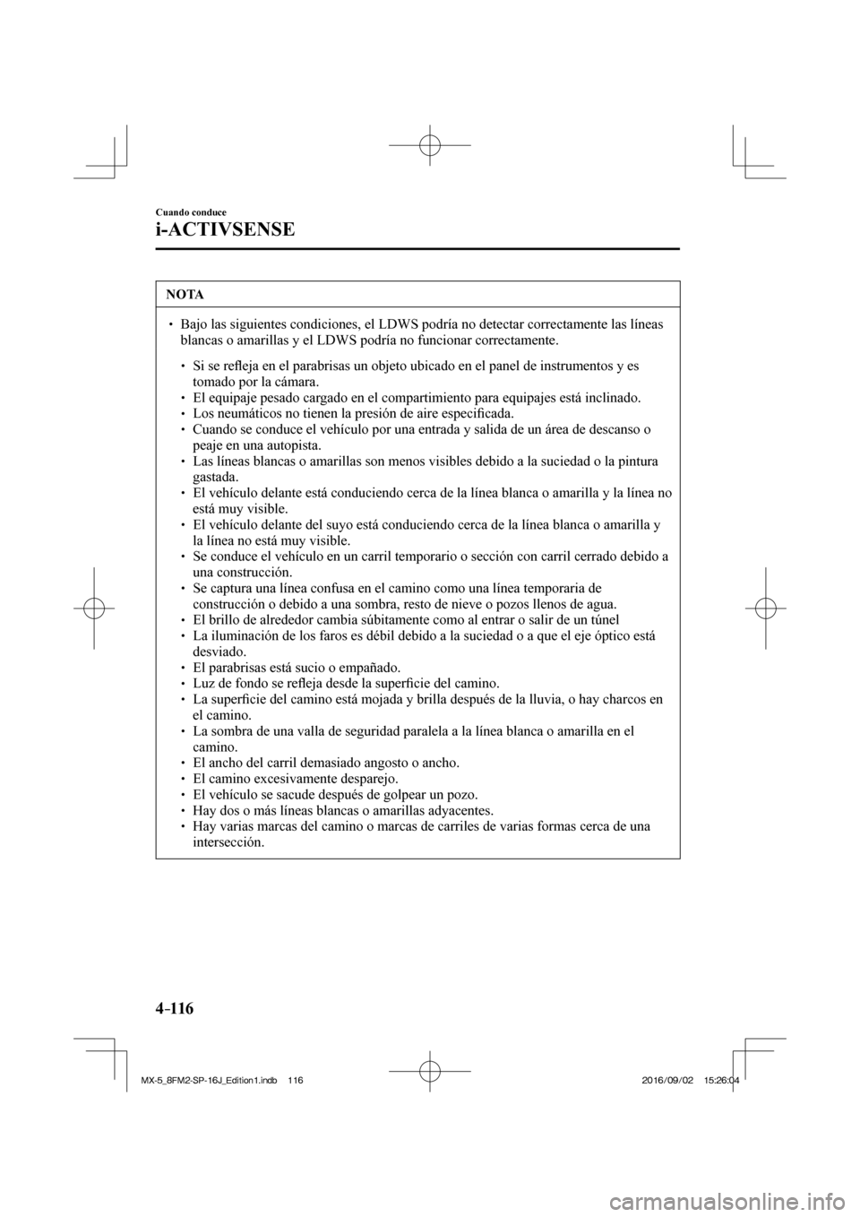 MAZDA MODEL MX-5 2018  Manual del propietario (in Spanish) 4–116
Cuando conduce
i-ACTIVSENSE
 NOTA
� � ��  Bajo las siguientes condiciones, el LDWS podría no detectar correctamente las líneas 
blancas o amarillas y el LDWS podría no funcionar correcta