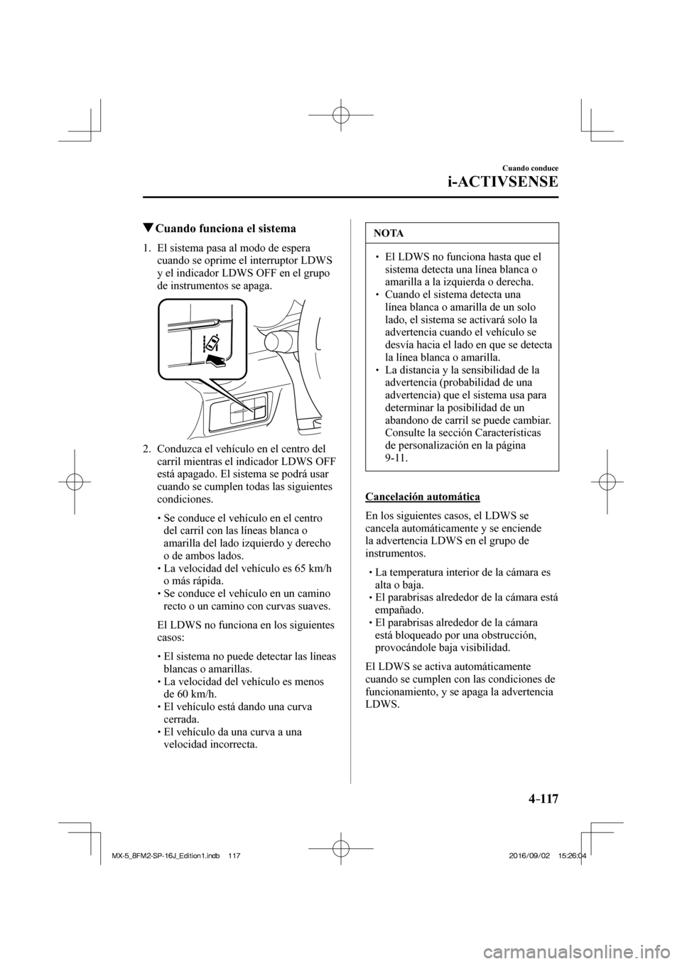 MAZDA MODEL MX-5 2018  Manual del propietario (in Spanish) 4–117
Cuando conduce
i-ACTIVSENSE
         Cuando funciona el sistema
             1.   El  sistema  pasa  al  modo  de  espera 
cuando se oprime el interruptor LDWS 
y el indicador LDWS OFF en el g