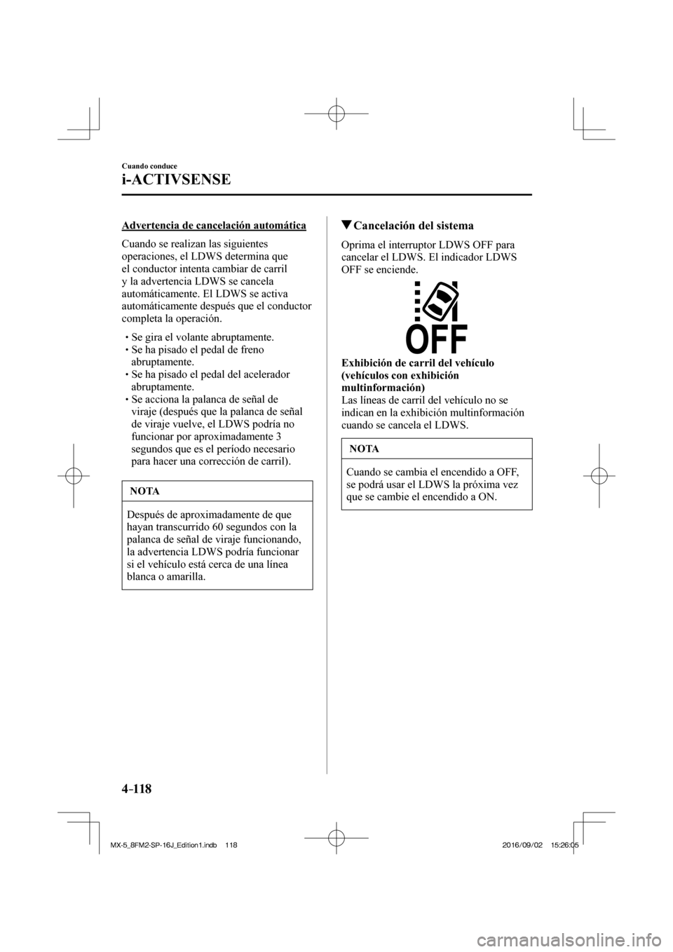 MAZDA MODEL MX-5 2018  Manual del propietario (in Spanish) 4–118
Cuando conduce
i-ACTIVSENSE
  Advertencia de cancelación automática
    Cuando  se  realizan  las  siguientes 
operaciones, el LDWS determina que 
el conductor intenta cambiar de carril 
y l