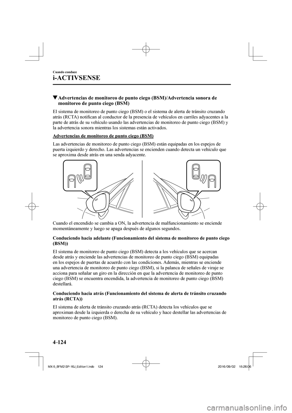 MAZDA MODEL MX-5 2018  Manual del propietario (in Spanish) 4–124
Cuando conduce
i-ACTIVSENSE
         Advertencias de monitoreo de punto ciego (BSM)/Advertencia sonora de 
monitoreo de punto ciego (BSM)
    El sistema de monitoreo de punto ciego (BSM) o el 