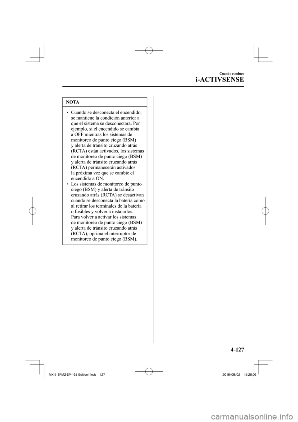 MAZDA MODEL MX-5 2018  Manual del propietario (in Spanish) 4–127
Cuando conduce
i-ACTIVSENSE
 NOTA
� � ��  Cuando se desconecta el encendido, 
se mantiene la condición anterior a 
que el sistema se desconectara. Por 
ejemplo, si el encendido se cambia 
