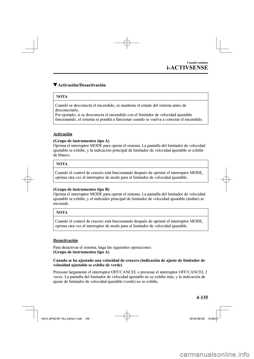 MAZDA MODEL MX-5 2018  Manual del propietario (in Spanish) 4–135
Cuando conduce
i-ACTIVSENSE
          Activación/Desactivación
 NOTA
 Cuando se desconecta el encendido, se mantiene el estado del sistema antes de 
desconectarlo. 
 Por ejemplo, si se desco