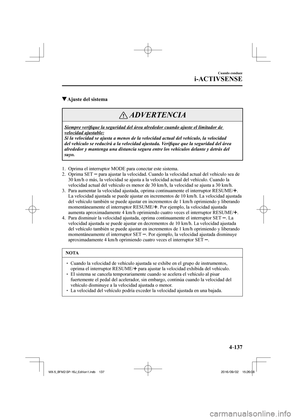 MAZDA MODEL MX-5 2018  Manual del propietario (in Spanish) 4–137
Cuando conduce
i-ACTIVSENSE
          Ajuste del sistema
 ADVERTENCIA
 Siempre  veri�¿ que la seguridad del área alrededor cuando ajuste el limitador de 
velocidad ajustable: 
 Si la velocid