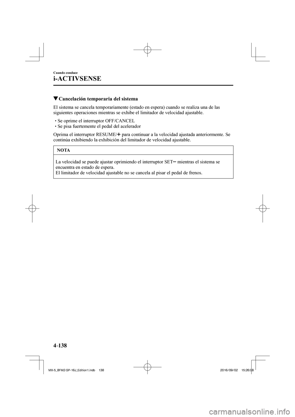 MAZDA MODEL MX-5 2018  Manual del propietario (in Spanish) 4–138
Cuando conduce
i-ACTIVSENSE
          Cancelación temporaria del sistema
            El sistema se cancela temporariamente (estado en espera) cuando se realiza una de las 
siguientes operacio