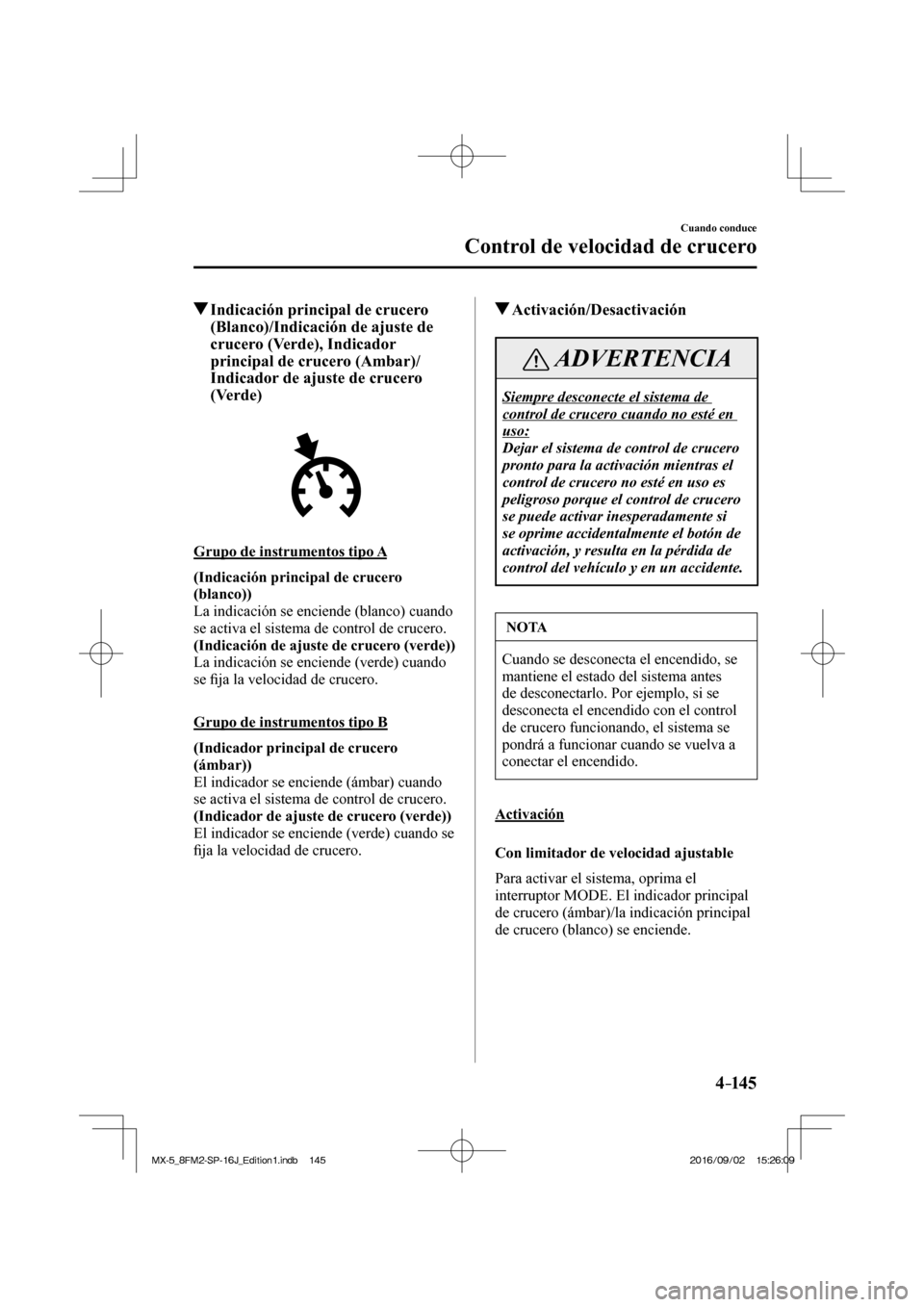 MAZDA MODEL MX-5 2018  Manual del propietario (in Spanish) 4–14 5
Cuando conduce
Control de velocidad de crucero
          Indicación principal de crucero 
(Blanco)/Indicación de ajuste de 
crucero (Verde), Indicador 
principal de crucero (Ambar)/
Indicad
