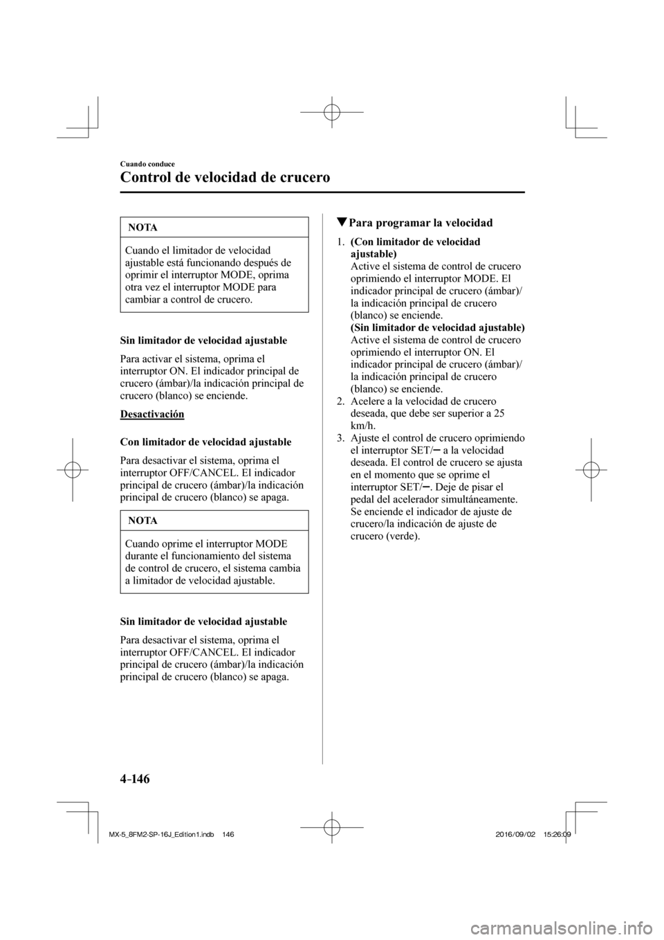 MAZDA MODEL MX-5 2018  Manual del propietario (in Spanish) 4–14 6
Cuando conduce
Control de velocidad de crucero
 NOTA
 Cuando el limitador de velocidad 
ajustable está funcionando después de 
oprimir el interruptor  MODE , oprima 
otra vez el interruptor