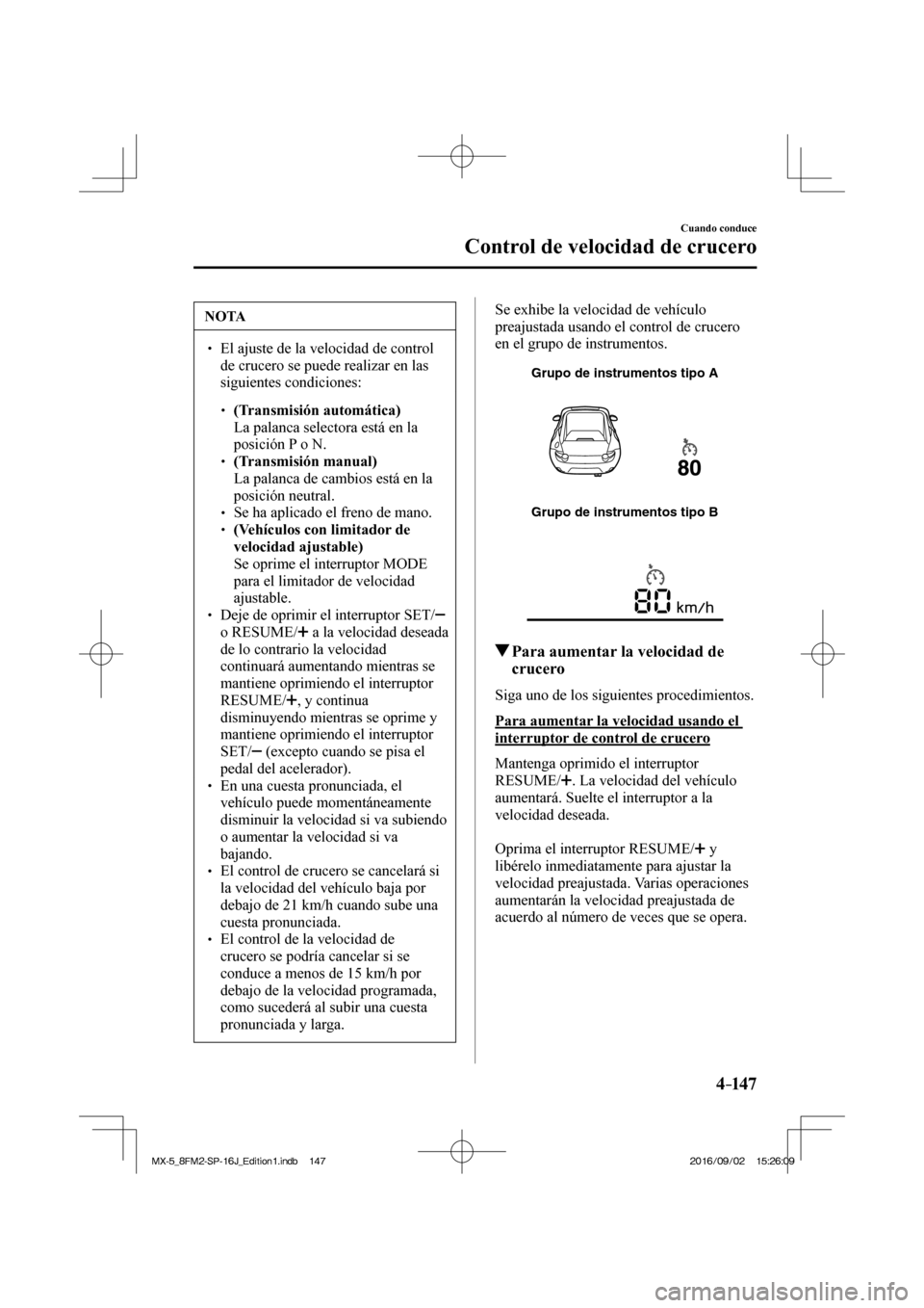 MAZDA MODEL MX-5 2018  Manual del propietario (in Spanish) 4–147
Cuando conduce
Control de velocidad de crucero
 NOTA
� � ��  El ajuste de la velocidad de control 
de crucero se puede realizar en las 
siguientes condiciones: 
 � �
�
�
� ��  (Transm