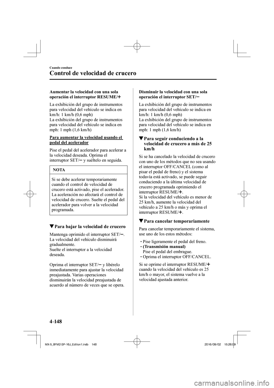MAZDA MODEL MX-5 2018  Manual del propietario (in Spanish) 4–14 8
Cuando conduce
Control de velocidad de crucero
  Aumentar la velocidad con una sola 
operación el interruptor RESUME/ 
 
    La exhibición del grupo de instrumentos 
para velocidad del veh