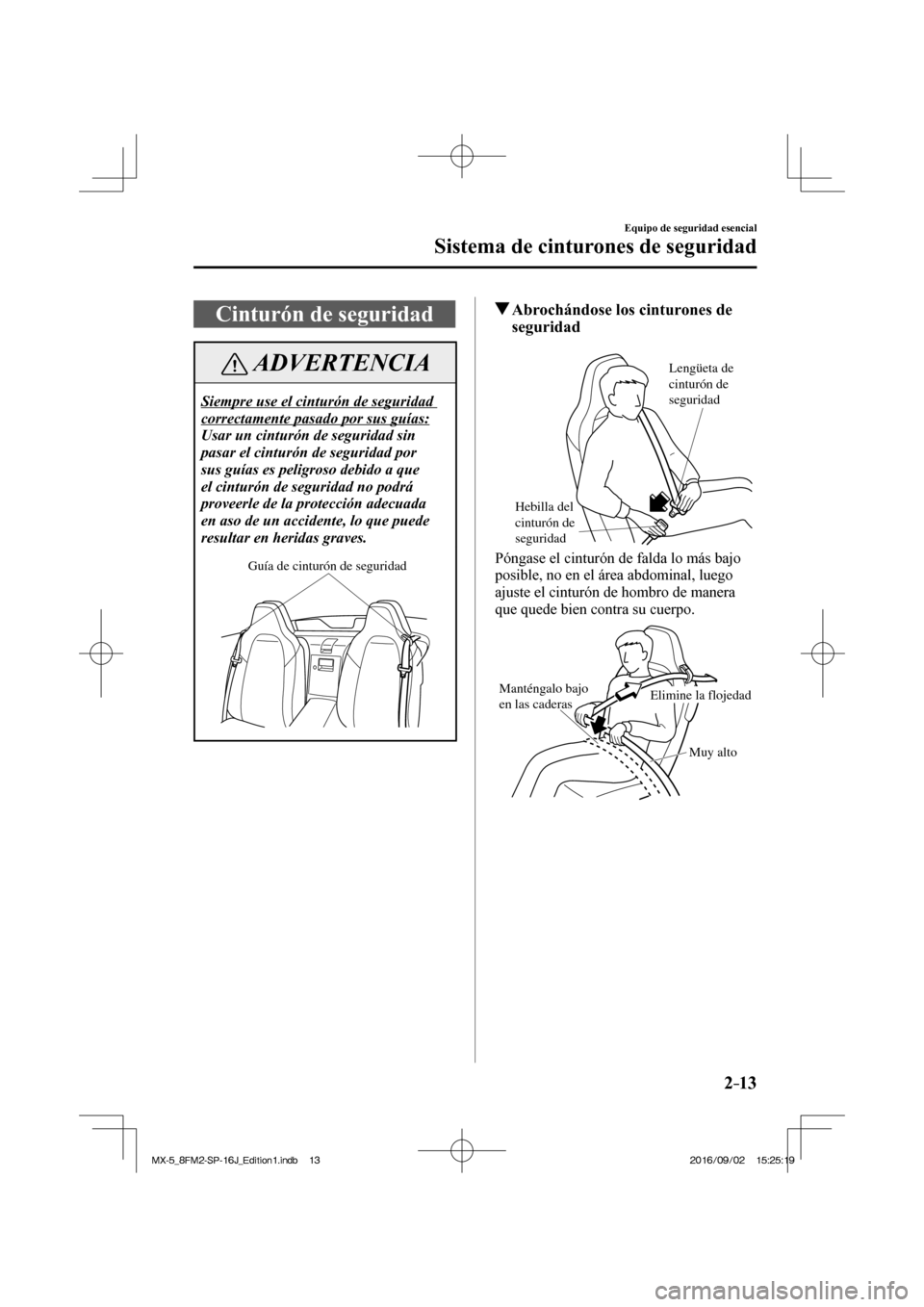 MAZDA MODEL MX-5 2018  Manual del propietario (in Spanish) 2–13
Equipo de seguridad esencial
Sistema de cinturones de seguridad
 Cinturón de seguridad
 ADVERTENCIA
 Siempre use el cinturón de seguridad 
correctamente pasado por sus guías: 
 Usar un cintu