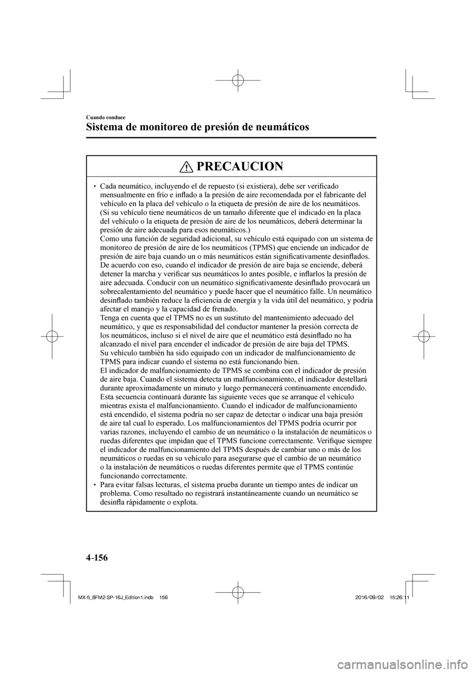 MAZDA MODEL MX-5 2018  Manual del propietario (in Spanish) 4–156
Cuando conduce
Sistema de monitoreo de presión de neumáticos
 PRECAUCION
� � ��  Cada neumático, incluyendo el de repuesto (si existiera), debe ser veri�¿ cado 
mensualmente en frío e 