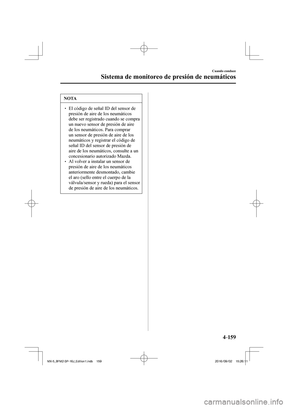 MAZDA MODEL MX-5 2018  Manual del propietario (in Spanish) 4–159
Cuando conduce
Sistema de monitoreo de presión de neumáticos
 NOTA
� � ��  El código de señal ID del sensor de 
presión de aire de los neumáticos 
debe ser registrado cuando se compra