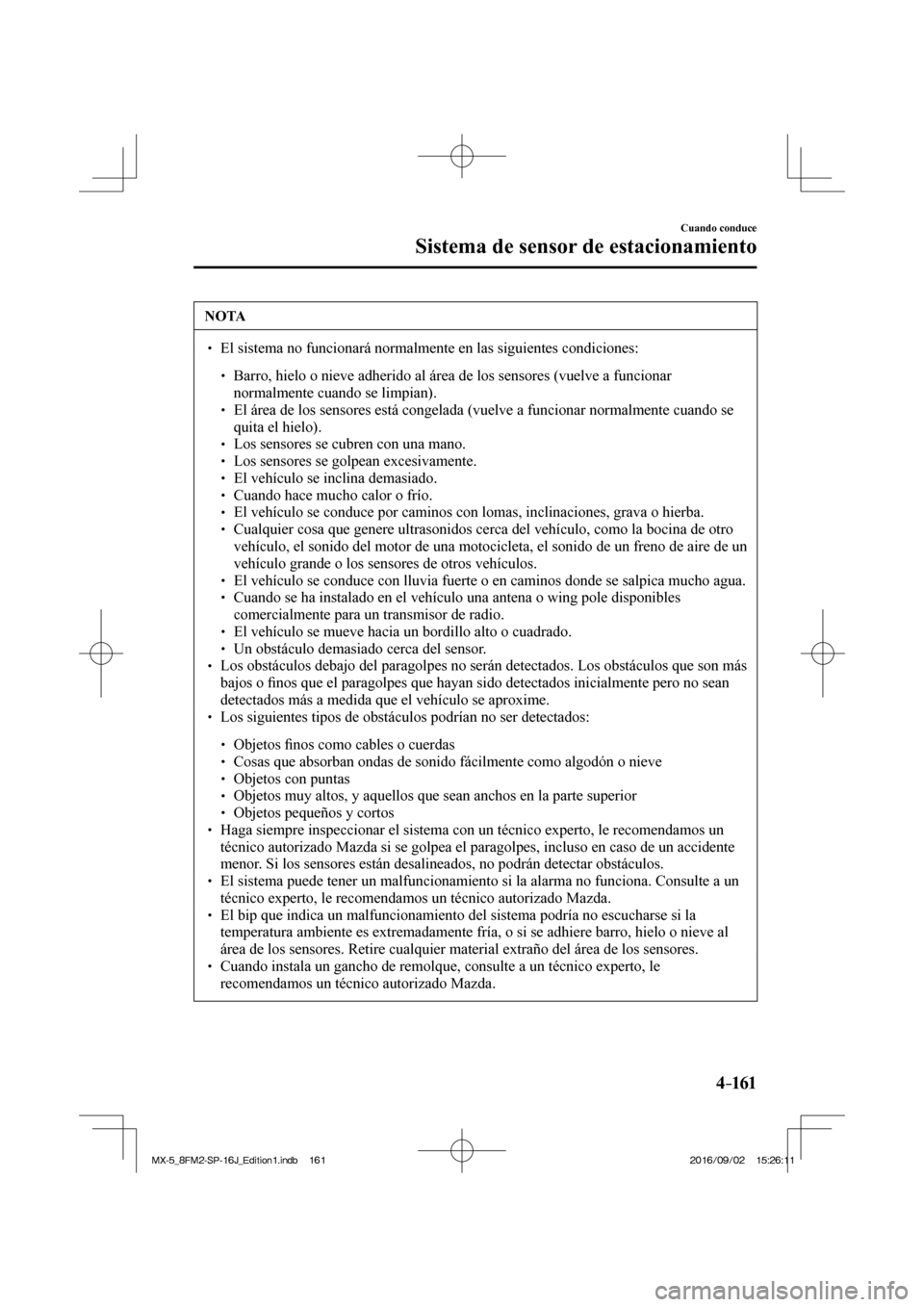 MAZDA MODEL MX-5 2018  Manual del propietario (in Spanish) 4–161
Cuando conduce
Sistema de sensor de estacionamiento
 NOTA
� � ��  El sistema no funcionará normalmente en las siguientes condiciones:  �
�
�
�
� ��  Barro, hielo o nieve adherido al 