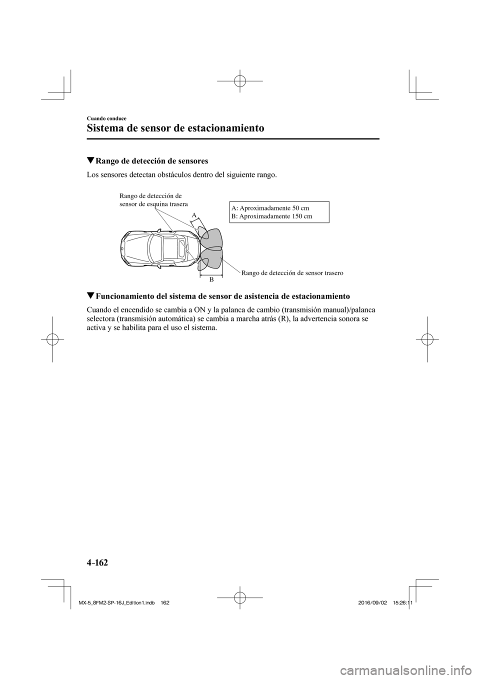 MAZDA MODEL MX-5 2018  Manual del propietario (in Spanish) 4–162
Cuando conduce
Sistema de sensor de estacionamiento
         Rango de detección de sensores
            Los  sensores  detectan  obstáculos  dentro  del  siguiente  rango.
  
 
Rango de dete