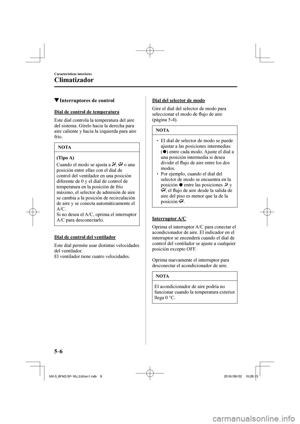 MAZDA MODEL MX-5 2018  Manual del propietario (in Spanish) 5–6
Características interiores
Climatizador
         Interruptores de control
    Dial  de  control  de  temperatura
    Este dial controla la temperatura del aire 
del sistema. Gírelo hacia la de