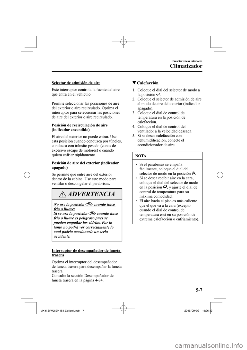 MAZDA MODEL MX-5 2018  Manual del propietario (in Spanish) 5–7
Características interiores
Climatizador
  Selector de admisión de aire
    Este interruptor controla la fuente del aire 
que entra en el vehículo.
  
  Permite seleccionar las posiciones de a