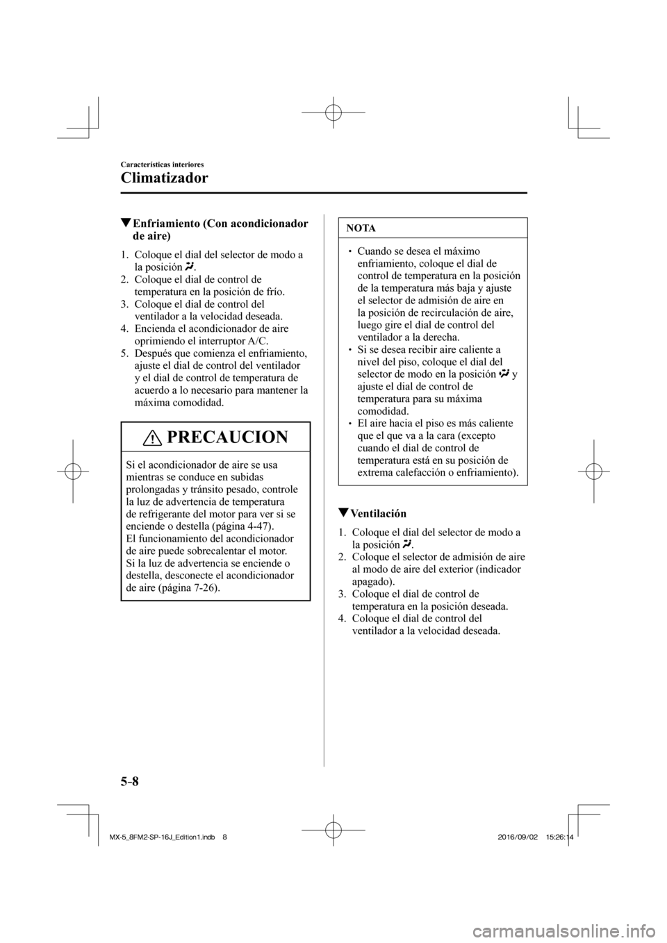 MAZDA MODEL MX-5 2018  Manual del propietario (in Spanish) 5–8
Características interiores
Climatizador
          Enfriamiento (Con acondicionador 
de aire)
     1.   Coloque el dial del selector de modo a 
la posición  
 .
   2.   Coloque el dial de contr