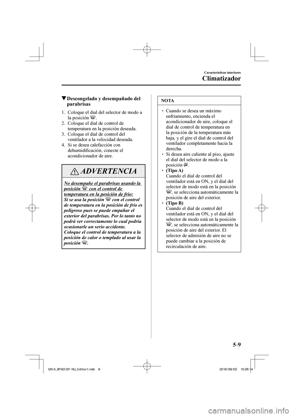 MAZDA MODEL MX-5 2018  Manual del propietario (in Spanish) 5–9
Características interiores
Climatizador
          Descongelado y desempañado del 
parabrisas
     1.   Coloque el dial del selector de modo a 
la posición  
 .
   2.   Coloque el dial de cont