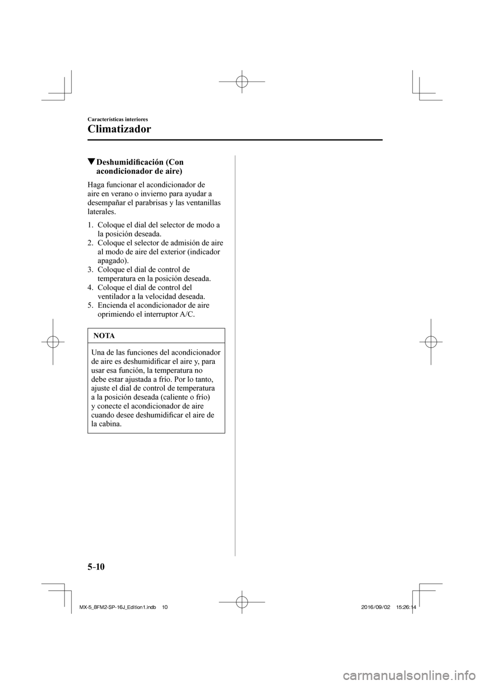 MAZDA MODEL MX-5 2018  Manual del propietario (in Spanish) 5–10
Características interiores
Climatizador
          Deshumidi�¿ cación (Con 
acondicionador de aire)
    Haga  funcionar  el  acondicionador  de 
aire en verano o invierno para ayudar a 
desem