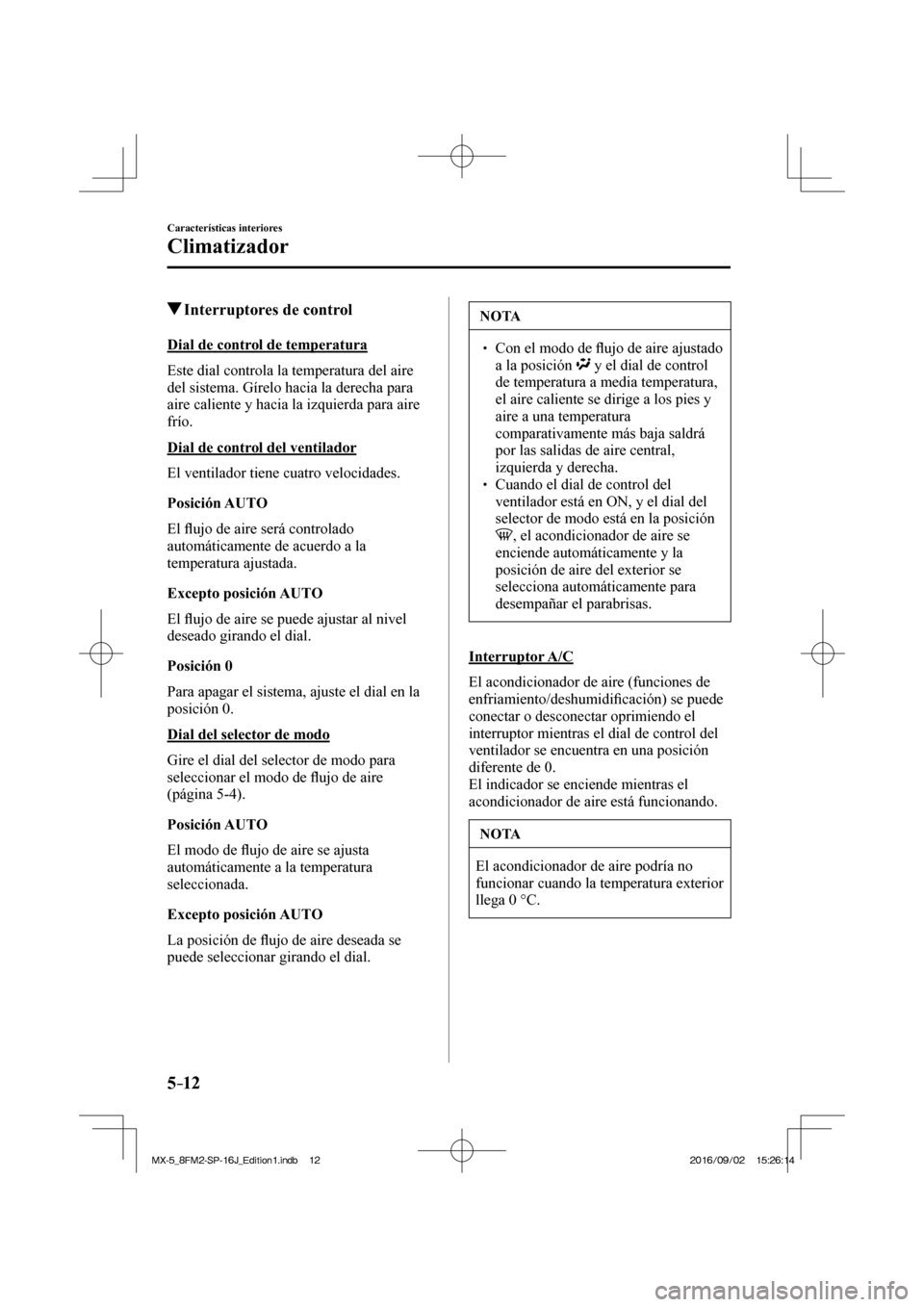 MAZDA MODEL MX-5 2018  Manual del propietario (in Spanish) 5–12
Características interiores
Climatizador
         Interruptores de control
    Dial  de  control  de  temperatura
    Este dial controla la temperatura del aire 
del sistema. Gírelo hacia la d