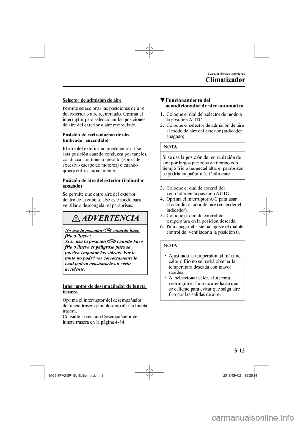 MAZDA MODEL MX-5 2018 Manual del propietario (in Spanish) 5–13
Características interiores
Climatizador
Selector de admisión de aire
Permite seleccionar las posiciones de aire
del exterior o aire recirculado. Oprima el
interruptor para seleccionar MAZDA MODEL MX-5 2018 Manual del propietario (in Spanish) 5–13
Características interiores
Climatizador
Selector de admisión de aire
Permite seleccionar las posiciones de aire
del exterior o aire recirculado. Oprima el
interruptor para seleccionar