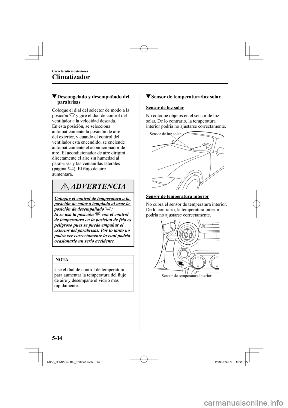 MAZDA MODEL MX-5 2018 Manual del propietario (in Spanish) 5–14
Características interiores
Climatizador
Descongelado y desempañado del
parabrisas
Coloque el dial del selector de modo a la
posición
y gire el dial de control del
ventil MAZDA MODEL MX-5 2018 Manual del propietario (in Spanish) 5–14
Características interiores
Climatizador
Descongelado y desempañado del
parabrisas
Coloque el dial del selector de modo a la
posición
y gire el dial de control del
ventil